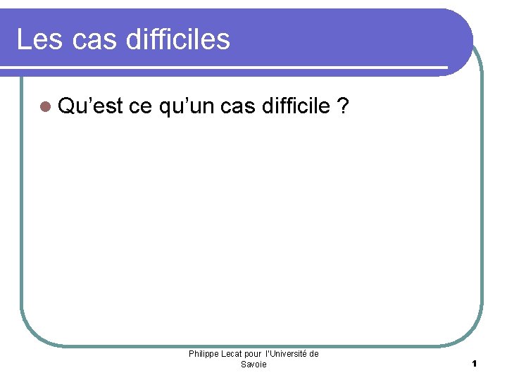 Les cas difficiles l Qu’est ce qu’un cas difficile ? Philippe Lecat pour l’Université