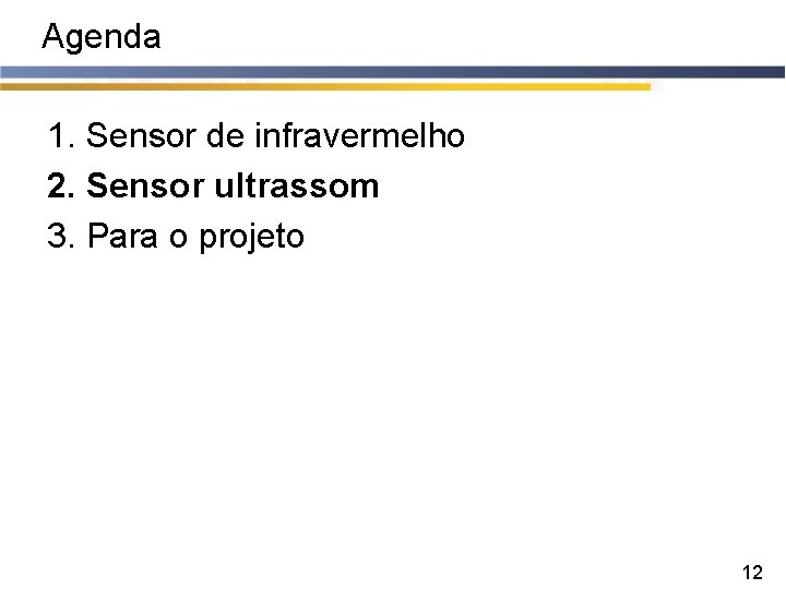 Agenda 1. Sensor de infravermelho 2. Sensor ultrassom 3. Para o projeto 12 