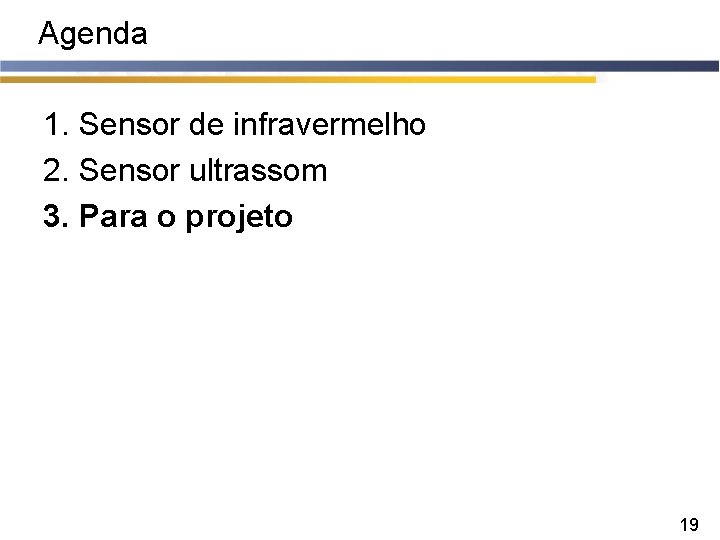 Agenda 1. Sensor de infravermelho 2. Sensor ultrassom 3. Para o projeto 19 