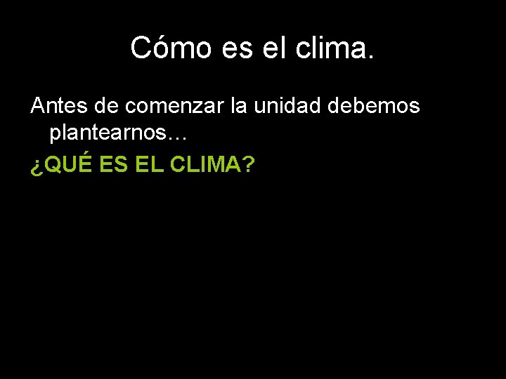 Cómo es el clima. Antes de comenzar la unidad debemos plantearnos… ¿QUÉ ES EL