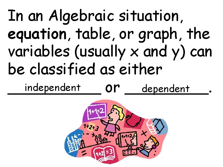 In an Algebraic situation, equation, table, or graph, the variables (usually x and y)