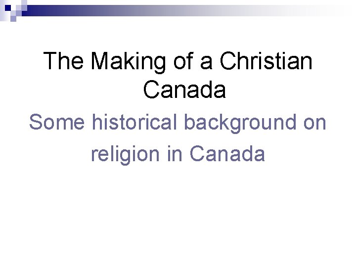  The Making of a Christian Canada Some historical background on religion in Canada