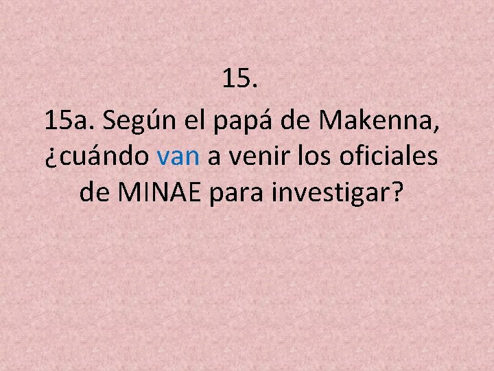 15. 15 a. Según el papá de Makenna, ¿cuándo van a venir los oficiales