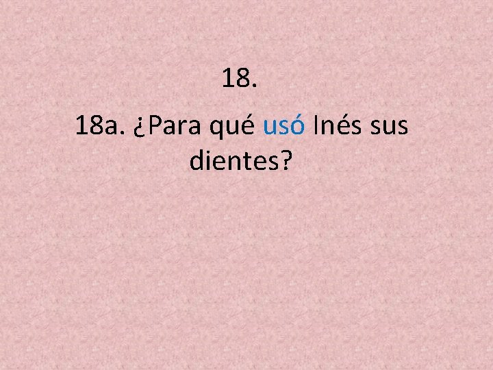 18. 18 a. ¿Para qué usó Inés sus dientes? 