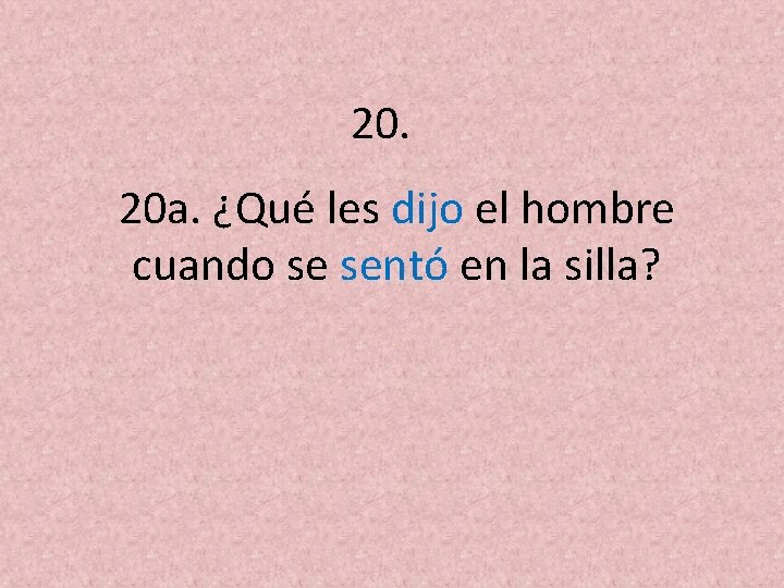 20. 20 a. ¿Qué les dijo el hombre cuando se sentó en la silla?