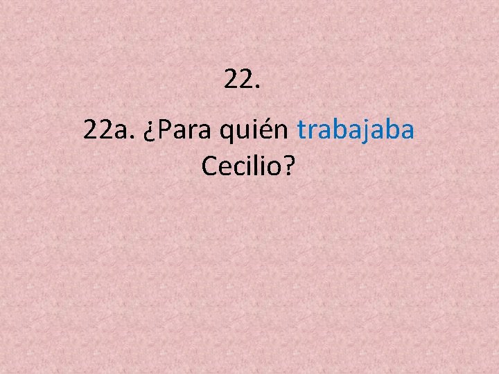 22. 22 a. ¿Para quién trabajaba Cecilio? 