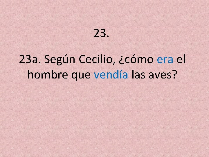 23. 23 a. Según Cecilio, ¿cómo era el hombre que vendía las aves? 