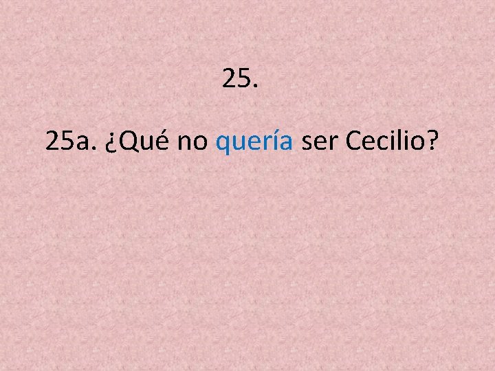 25. 25 a. ¿Qué no quería ser Cecilio? 