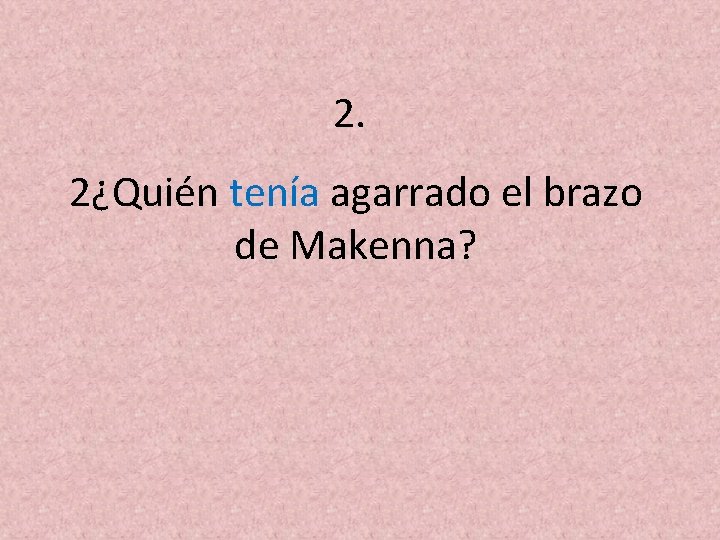 2. 2¿Quién tenía agarrado el brazo de Makenna? 