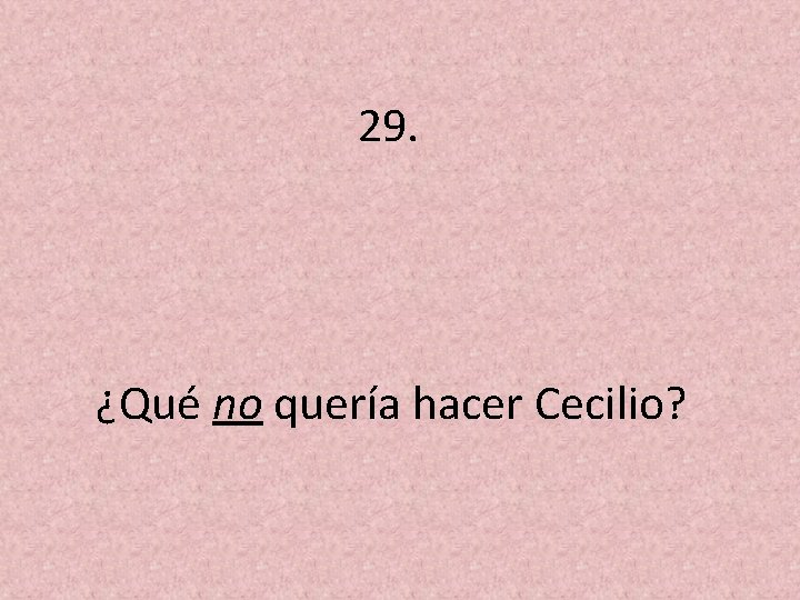 29. ¿Qué no quería hacer Cecilio? 