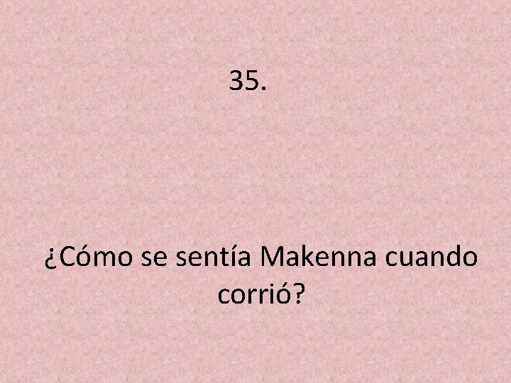 35. ¿Cómo se sentía Makenna cuando corrió? 