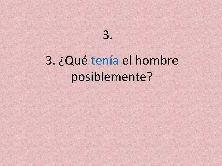 3. 3. ¿Qué tenía el hombre posiblemente? 