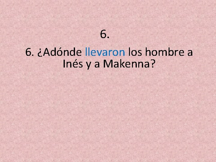 6. 6. ¿Adónde llevaron los hombre a Inés y a Makenna? 