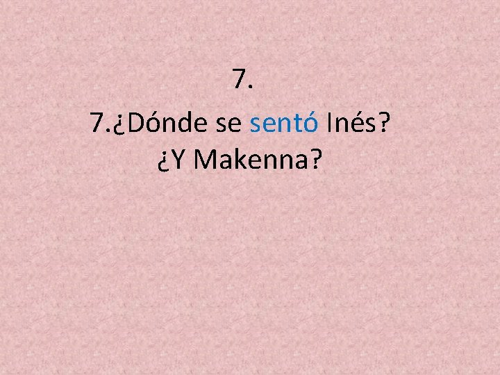 7. 7. ¿Dónde se sentó Inés? ¿Y Makenna? 