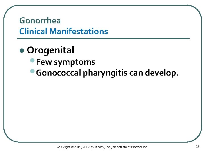 Gonorrhea Clinical Manifestations l Orogenital • Few symptoms • Gonococcal pharyngitis can develop. Copyright