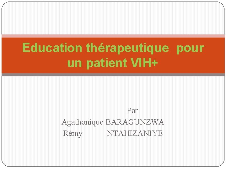 Education thérapeutique pour un patient VIH+ Par Agathonique BARAGUNZWA Rémy NTAHIZANIYE 