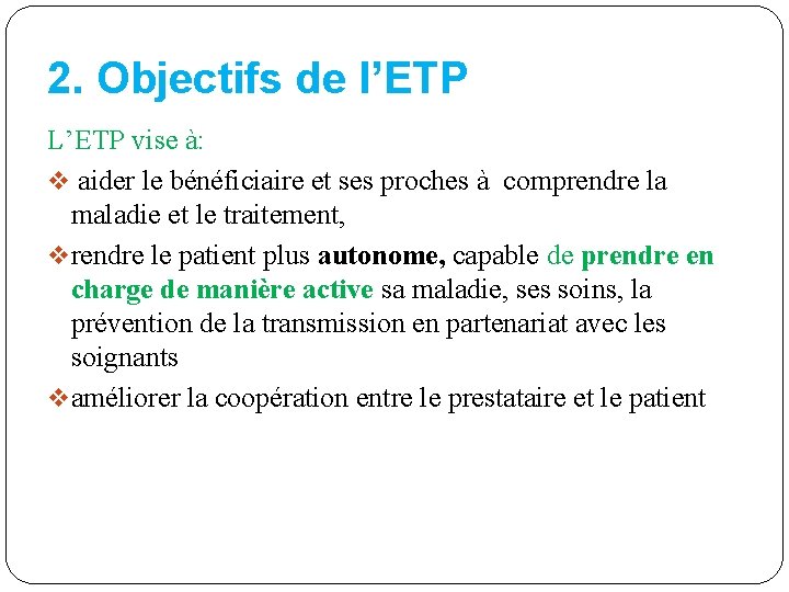 2. Objectifs de l’ETP L’ETP vise à: v aider le bénéficiaire et ses proches