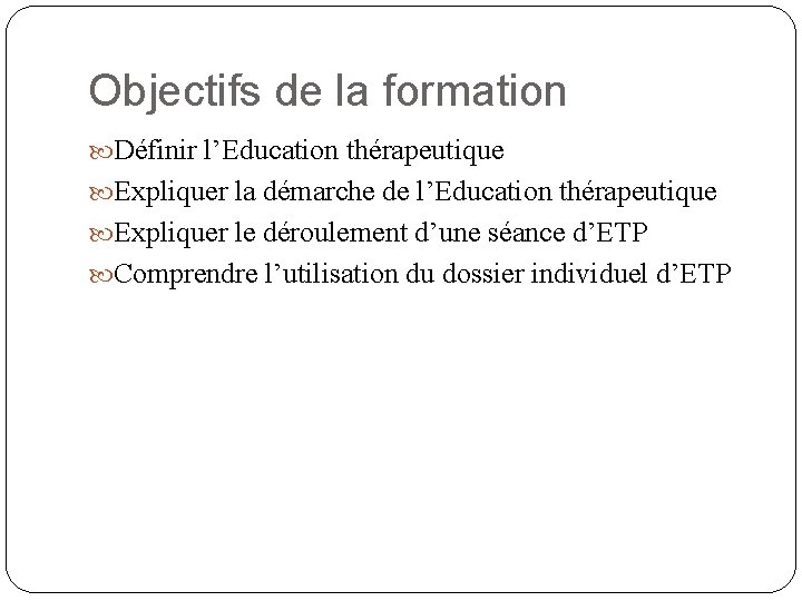 Objectifs de la formation Définir l’Education thérapeutique Expliquer la démarche de l’Education thérapeutique Expliquer