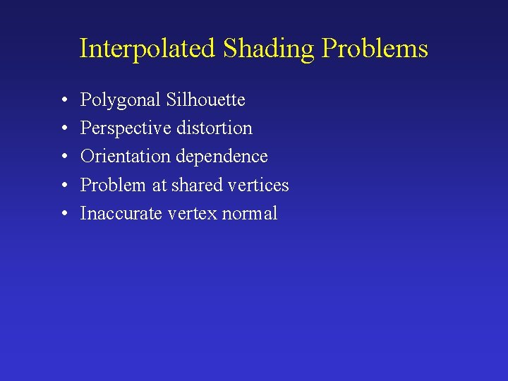 Interpolated Shading Problems • • • Polygonal Silhouette Perspective distortion Orientation dependence Problem at