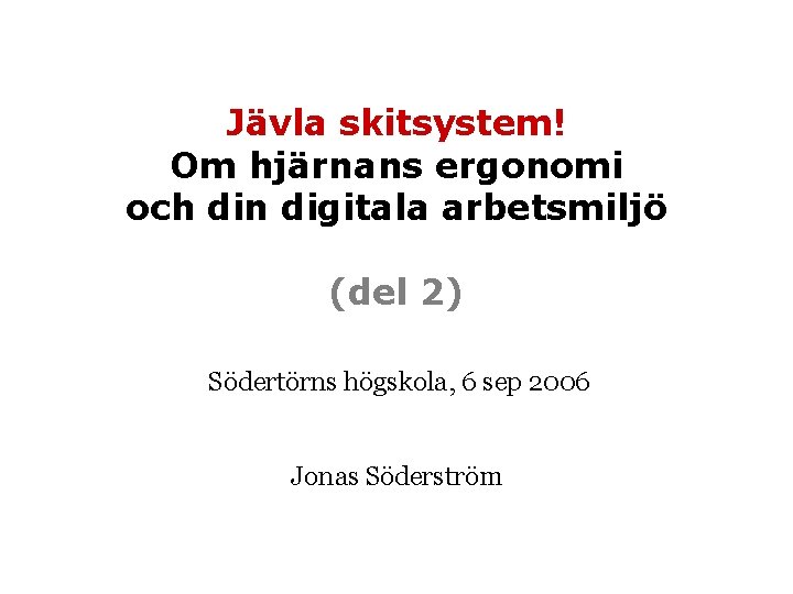 Jävla skitsystem! Om hjärnans ergonomi och din digitala arbetsmiljö (del 2) Södertörns högskola, 6