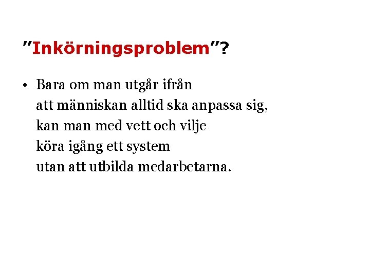 ”Inkörningsproblem”? • Bara om man utgår ifrån att människan alltid ska anpassa sig, kan