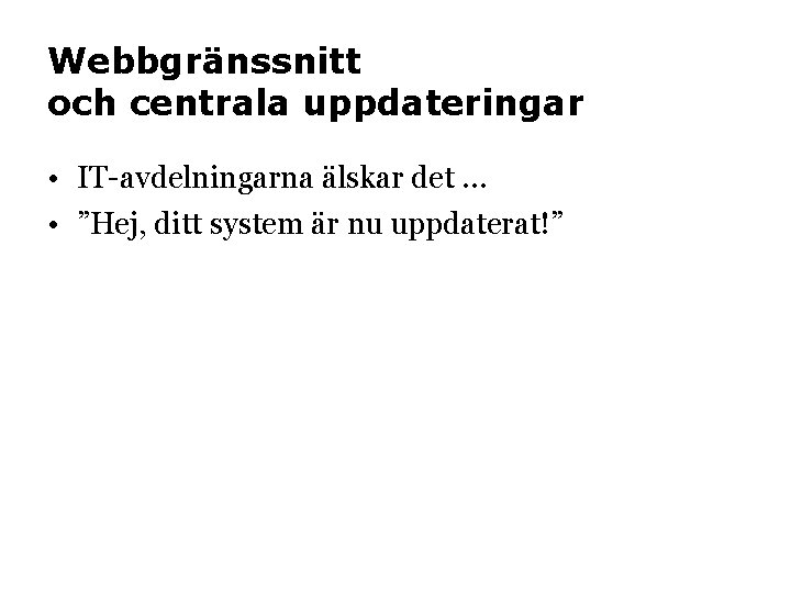 Webbgränssnitt och centrala uppdateringar • IT-avdelningarna älskar det … • ”Hej, ditt system är