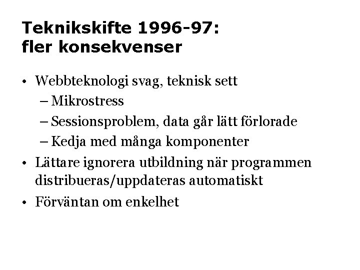 Teknikskifte 1996 -97: fler konsekvenser • Webbteknologi svag, teknisk sett – Mikrostress – Sessionsproblem,