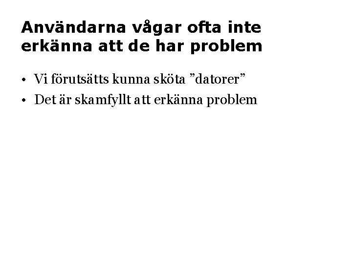 Användarna vågar ofta inte erkänna att de har problem • Vi förutsätts kunna sköta