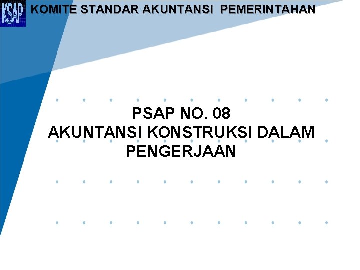 KOMITE STANDAR AKUNTANSI PEMERINTAHAN PSAP NO. 08 AKUNTANSI KONSTRUKSI DALAM PENGERJAAN 1 