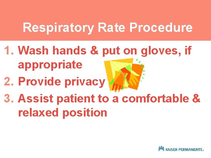 Respiratory Rate Procedure 1. Wash hands & put on gloves, if appropriate 2. Provide