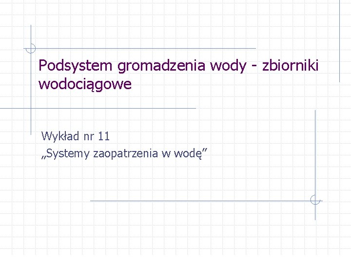 Podsystem gromadzenia wody - zbiorniki wodociągowe Wykład nr 11 „Systemy zaopatrzenia w wodę” 