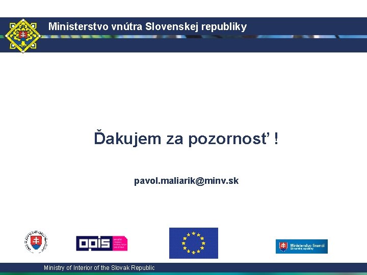 Ministerstvo vnútra Slovenskej republiky Ďakujem za pozornosť ! pavol. maliarik@minv. sk Ministry of Interior
