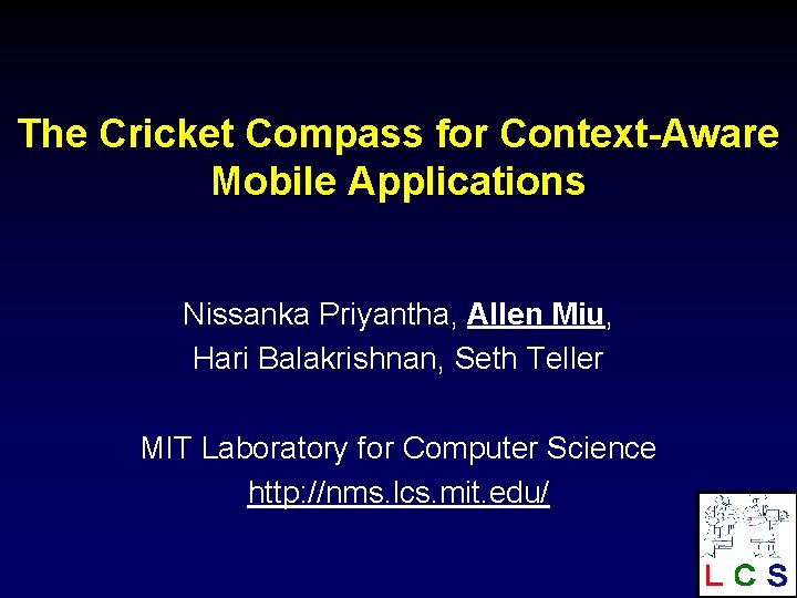 The Cricket Compass for Context-Aware Mobile Applications Nissanka Priyantha, Allen Miu, Hari Balakrishnan, Seth