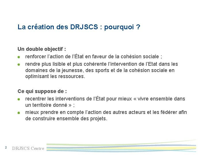 La création des DRJSCS : pourquoi ? Un double objectif : renforcer l’action de