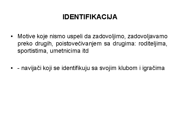 IDENTIFIKACIJA • Motive koje nismo uspeli da zadovoljimo, zadovoljavamo preko drugih, poistovećivanjem sa drugima: