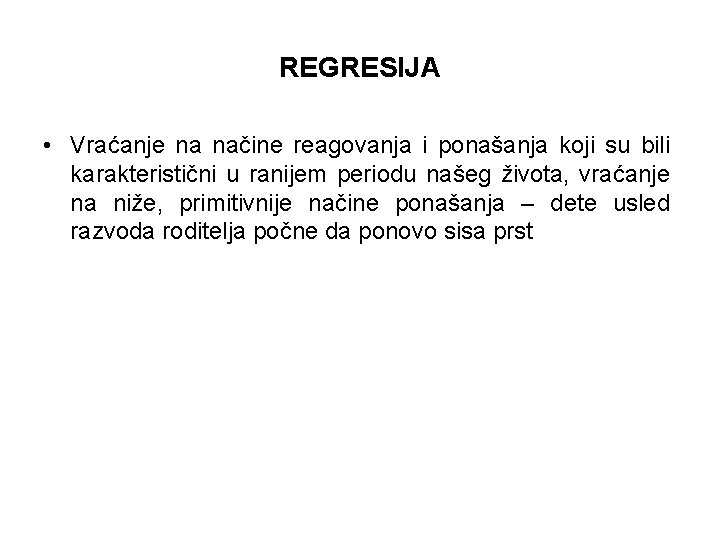 REGRESIJA • Vraćanje na načine reagovanja i ponašanja koji su bili karakteristični u ranijem