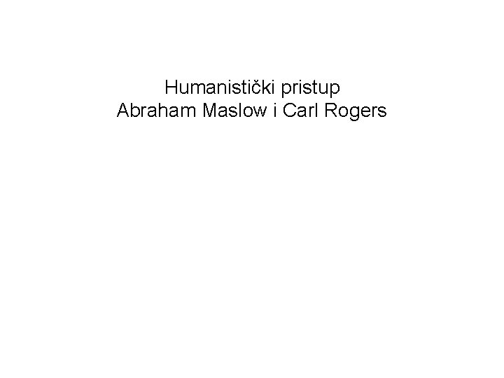 Humanistički pristup Abraham Maslow i Carl Rogers 