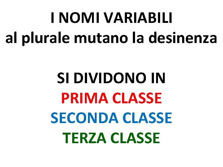 I NOMI VARIABILI al plurale mutano la desinenza SI DIVIDONO IN PRIMA CLASSE SECONDA