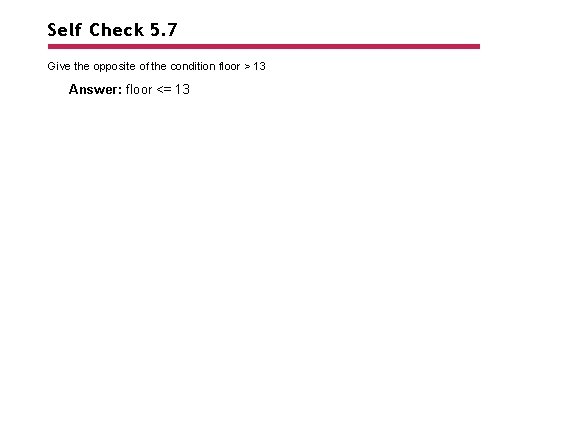 Self Check 5. 7 Give the opposite of the condition floor > 13 Answer: