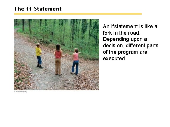 The i f Statement An if statement is like a fork in the road.