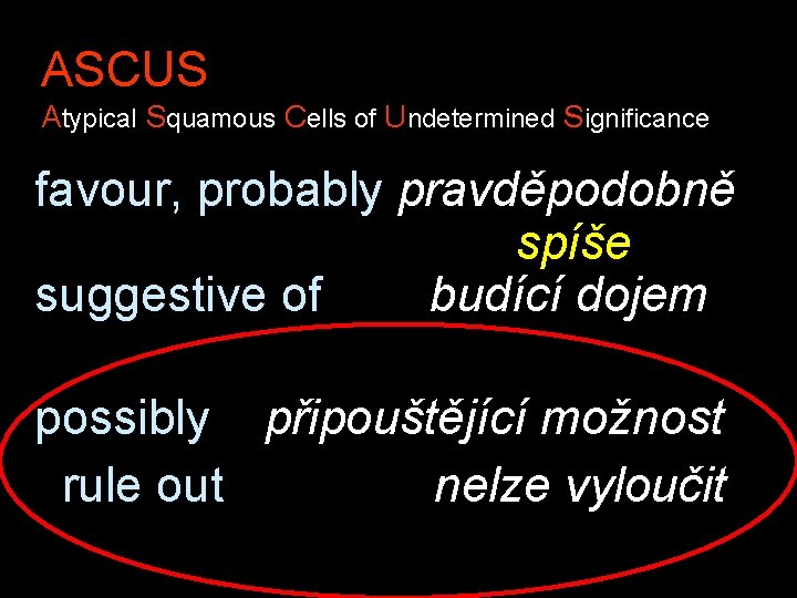 ASCUS Atypical Squamous Cells of Undetermined Significance favour, probably pravděpodobně spíše suggestive of budící