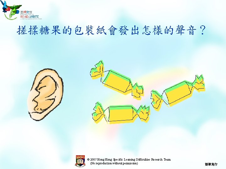 搓揉糖果的包裝紙會發出怎樣的聲音？ © 2007 Hong Kong Specific Learning Difficulties Research Team (No reproduction without permission)