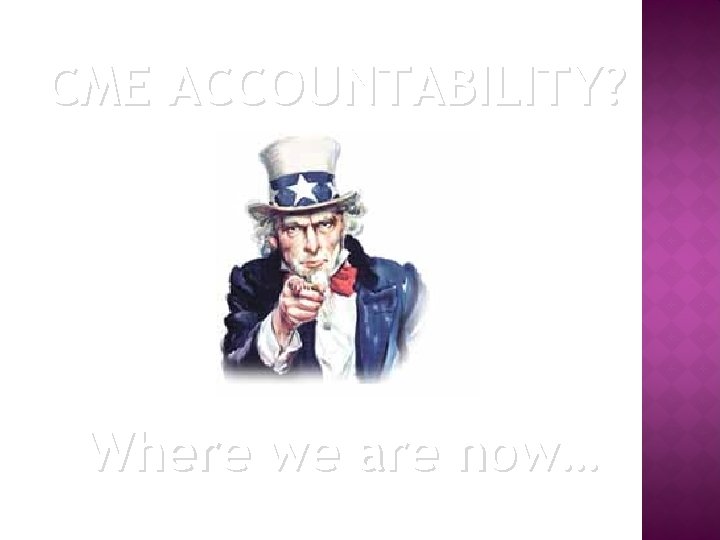 CME ACCOUNTABILITY? Where we are now… 