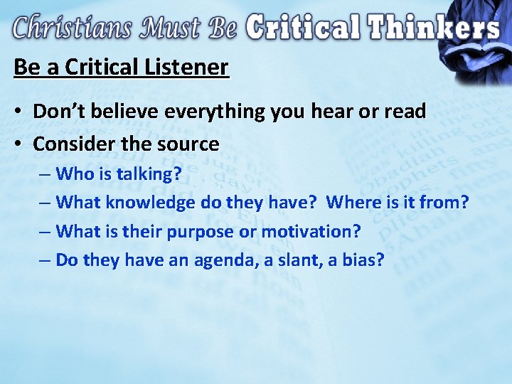 Be a Critical Listener • Don’t believe everything you hear or read • Consider
