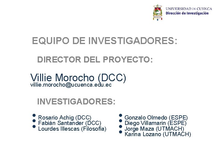 EQUIPO DE INVESTIGADORES: DIRECTOR DEL PROYECTO: Villie Morocho (DCC) villie. morocho@ucuenca. edu. ec INVESTIGADORES: EQUIPO DE INVESTIGADORES: DIRECTOR DEL PROYECTO: Villie Morocho (DCC) villie. morocho@ucuenca. edu. ec INVESTIGADORES: