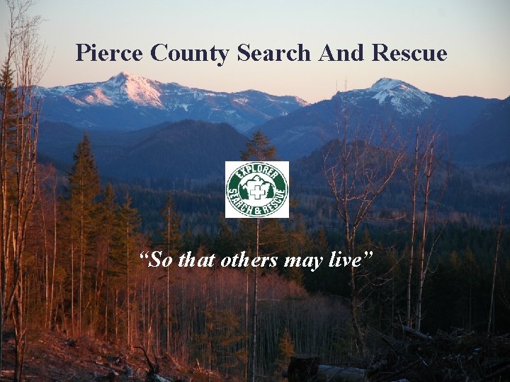 Pierce County Search And Rescue “So that others may live” Pierce County Search And Rescue “So that others may live”