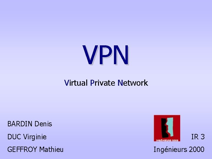 VPN Virtual Private Network BARDIN Denis DUC Virginie GEFFROY Mathieu IR 3 Ingénieurs 2000