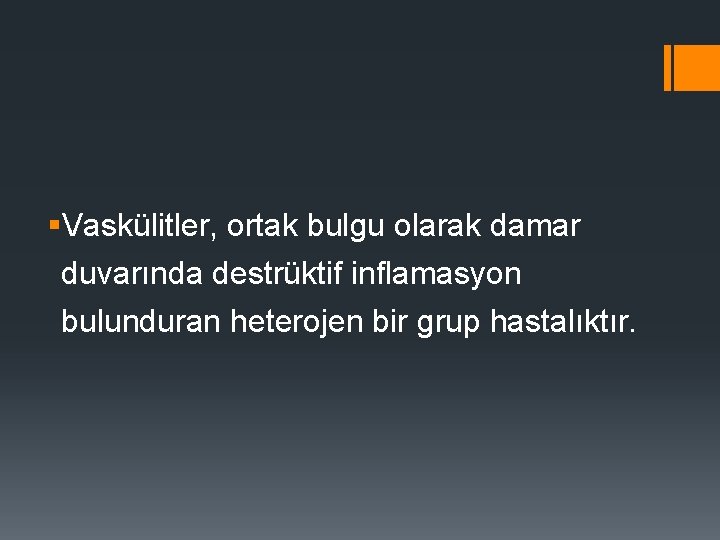 §Vaskülitler, ortak bulgu olarak damar duvarında destrüktif inflamasyon bulunduran heterojen bir grup hastalıktır. 