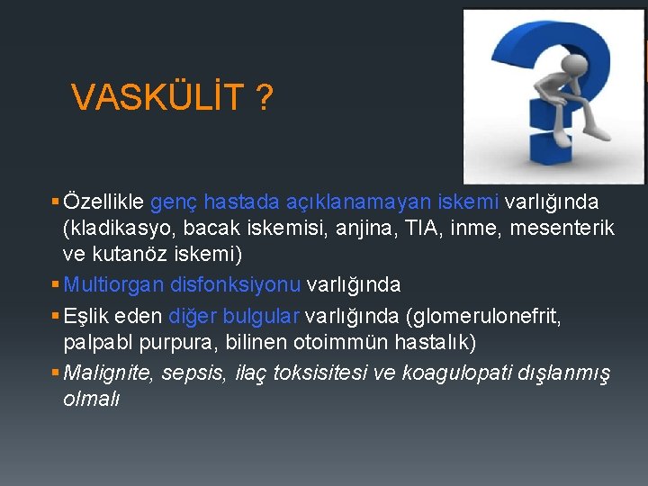 VASKÜLİT ? § Özellikle genç hastada açıklanamayan iskemi varlığında (kladikasyo, bacak iskemisi, anjina, TIA,