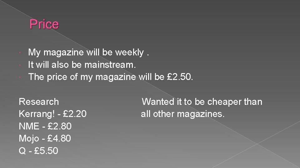 Price My magazine will be weekly. It will also be mainstream. The price of